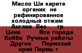 Масло Ши карите, органик, не рафинированное, холодный отжим.  Англия  Вес: 100гр › Цена ­ 449 - Все города Хобби. Ручные работы » Другое   . Пермский край,Пермь г.